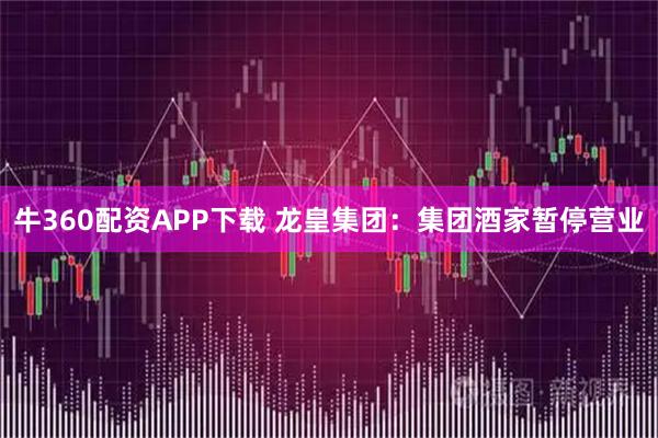 牛360配资APP下载 龙皇集团：集团酒家暂停营业